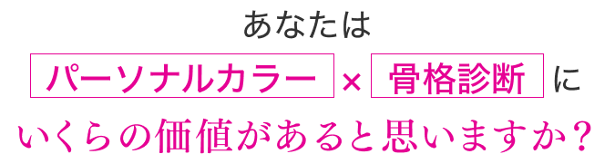 あなたはパーソナルカラー×骨格診断はいくらの価値があると思いますか？