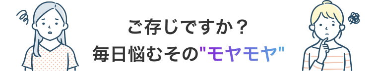 ご存じですか。毎日悩むそのモヤモヤ