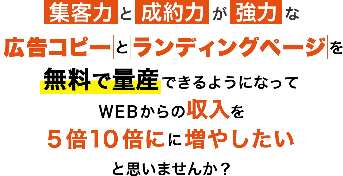 集客力と成約力が強力な広告コピーとランディングページを無料で量産できるようになってWEBからの収入を５倍１０倍にに増やしたいと思いませんか？