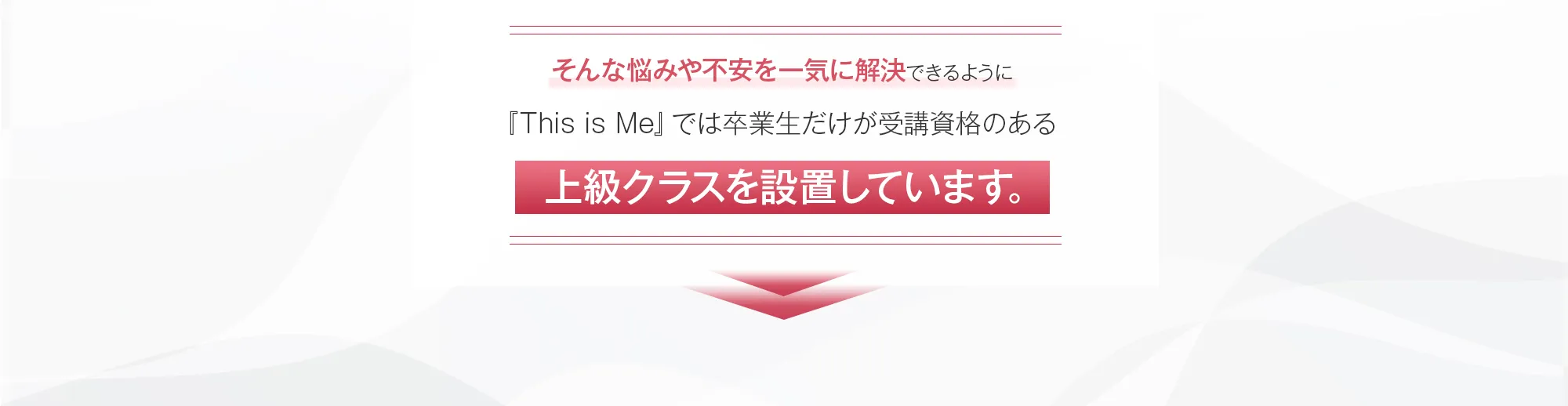 そんな悩みや不安を一気に解決できるように『This is Me』では卒業生だけが受講資格のある上級クラスを設置しています。