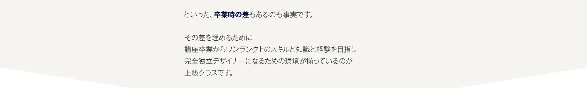 といった、卒業時の差もあるのも事実です。その差を埋めるために講座卒業からワンランク上のスキルと知識と経験を目指し完全独立デザイナーになるための環境が揃っているのが上級クラスです。