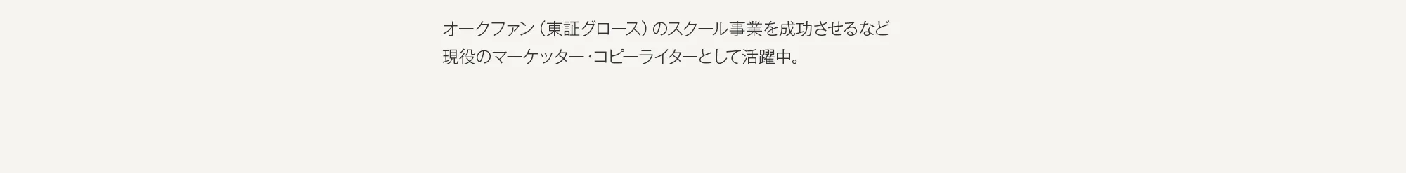 オークファン（東証グロース）のスクール事業を成功させるなど現役のマーケッター・コピーライターとして活躍中。