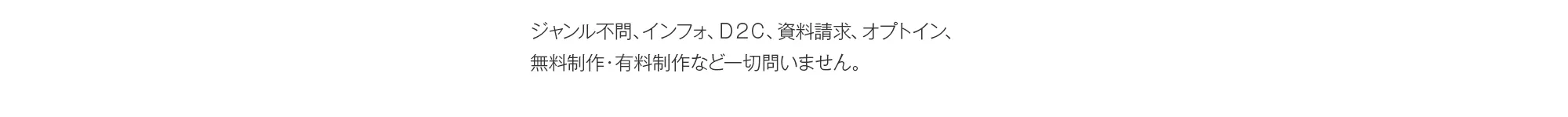 ジャンル不問、インフォ、Ｄ２Ｃ、資料請求、オプトイン、無料制作・有料制作など一切問いません。