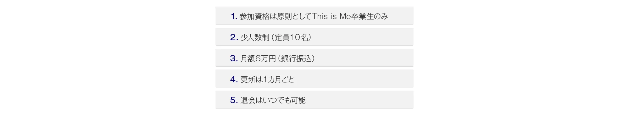 1.参加資格は原則としてThis is Me卒業生のみ2.少人数制（定員10名）3.月額6万円（銀行振込）4.更新は1カ月ごと5.退会はいつでも可能